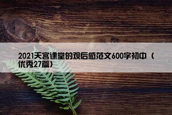 2021天宫课堂的观后感范文600字初中（优秀27篇）