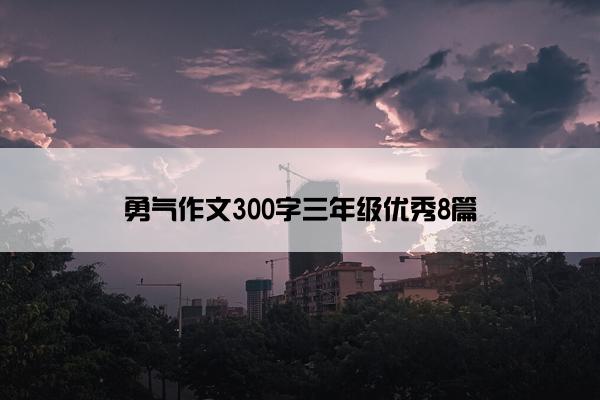 勇气作文300字三年级优秀8篇