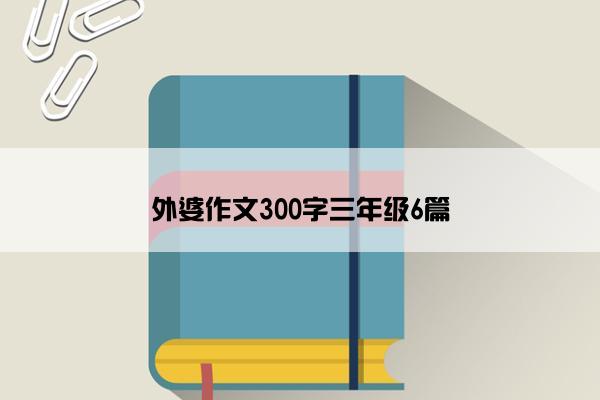 外婆作文300字三年级6篇