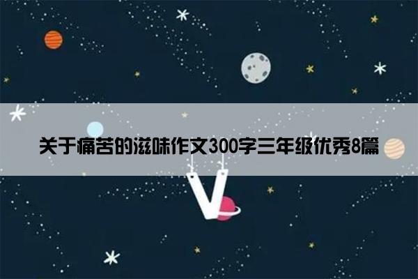 关于痛苦的滋味作文300字三年级优秀8篇