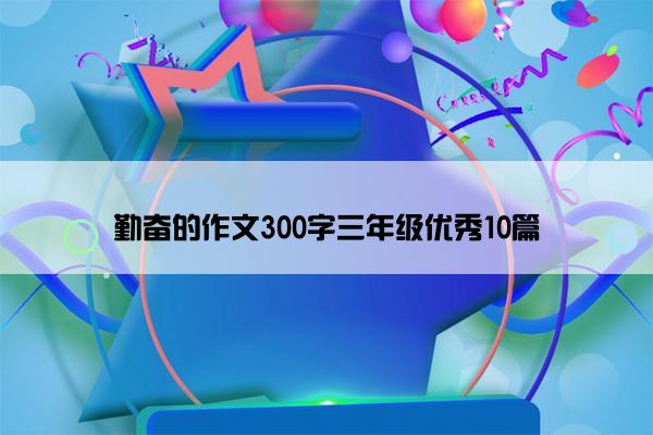 勤奋的作文300字三年级优秀10篇