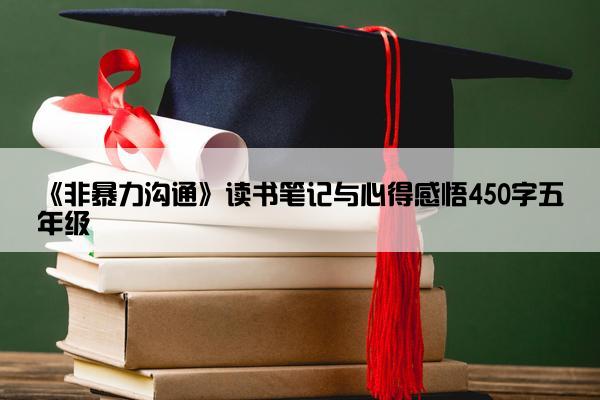 《非暴力沟通》读书笔记与心得感悟450字五年级