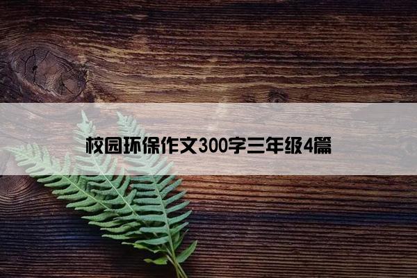 校园环保作文300字三年级4篇