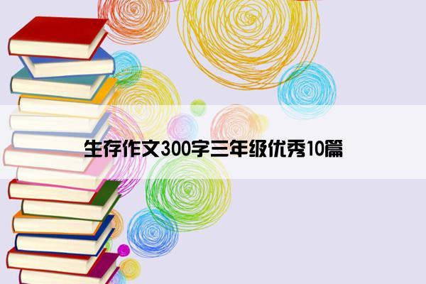 生存作文300字三年级优秀10篇
