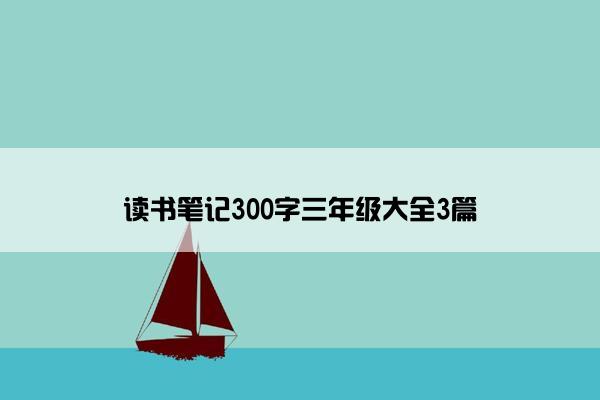 读书笔记300字三年级大全3篇