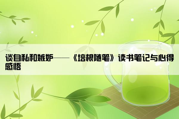 谈自私和嫉妒——《培根随笔》读书笔记与心得感悟