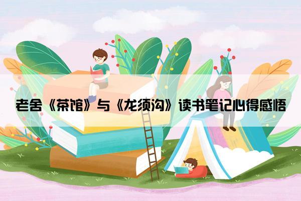 老舍《茶馆》与《龙须沟》读书笔记心得感悟