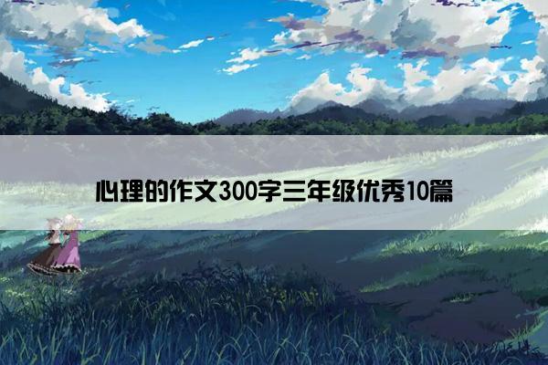 心理的作文300字三年级优秀10篇