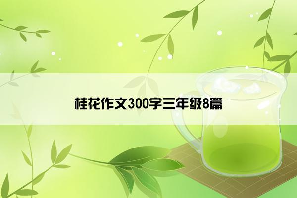 桂花作文300字三年级8篇