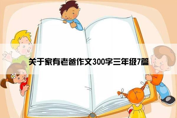 关于家有老爸作文300字三年级7篇