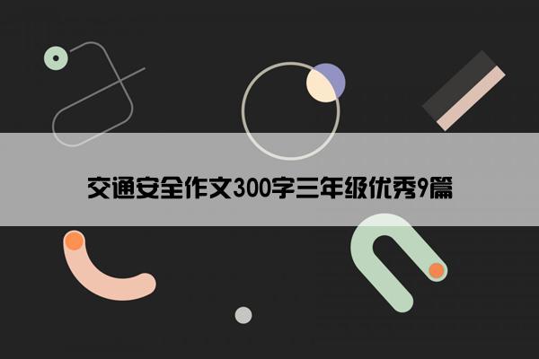 交通安全作文300字三年级优秀9篇