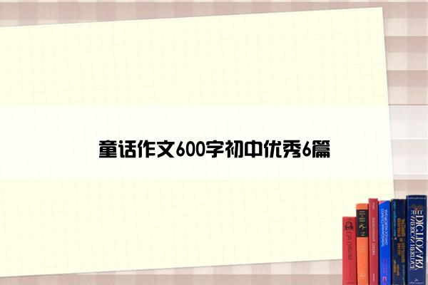 童话作文600字初中优秀6篇