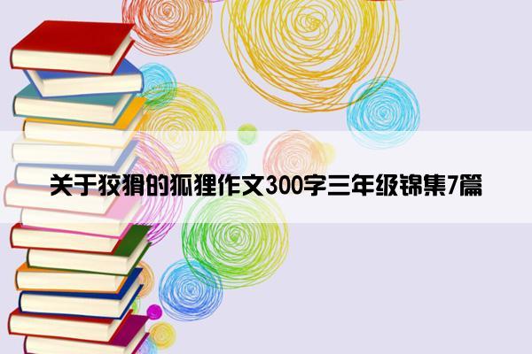关于狡猾的狐狸作文300字三年级锦集7篇