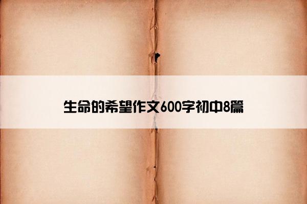 生命的希望作文600字初中8篇