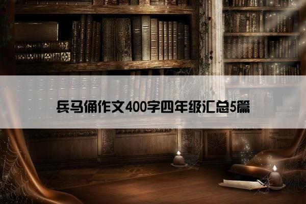 兵马俑作文400字四年级汇总5篇