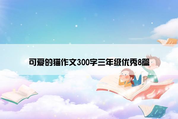 可爱的猫作文300字三年级优秀8篇