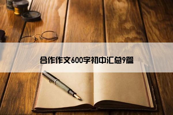 合作作文600字初中汇总9篇