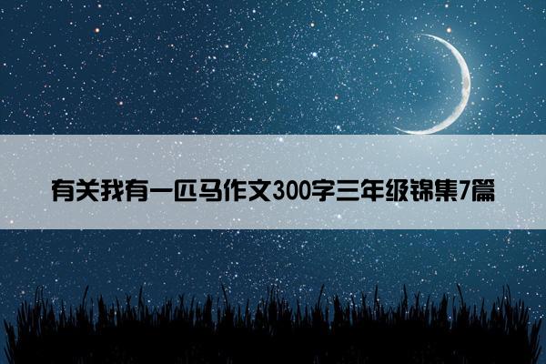 有关我有一匹马作文300字三年级锦集7篇