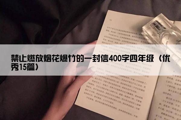 禁止燃放烟花爆竹的一封信400字四年级（优秀15篇）
