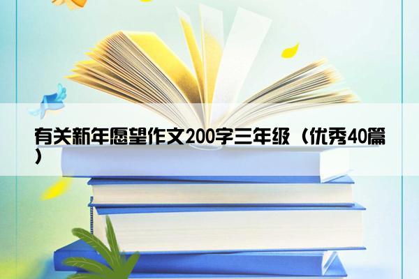 有关新年愿望作文200字三年级（优秀40篇）