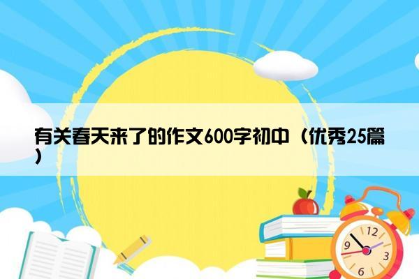有关春天来了的作文600字初中（优秀25篇）