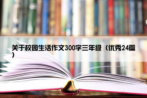 关于校园生活作文300字三年级（优秀24篇）