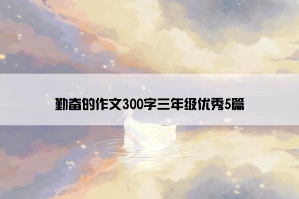 勤奋的作文300字三年级优秀5篇