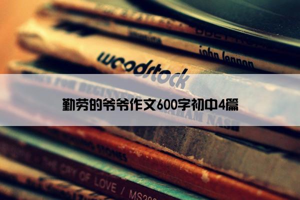 勤劳的爷爷作文600字初中4篇
