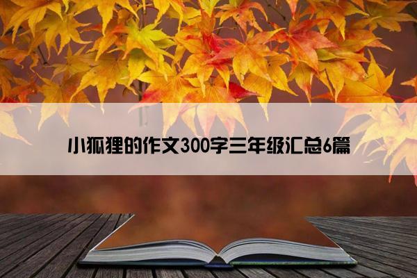 小狐狸的作文300字三年级汇总6篇