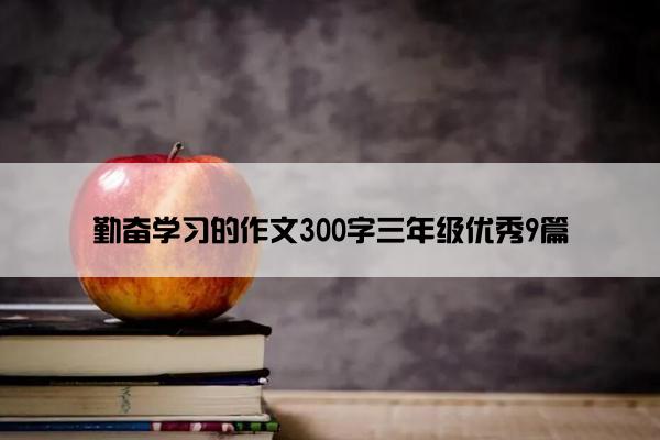 勤奋学习的作文300字三年级优秀9篇
