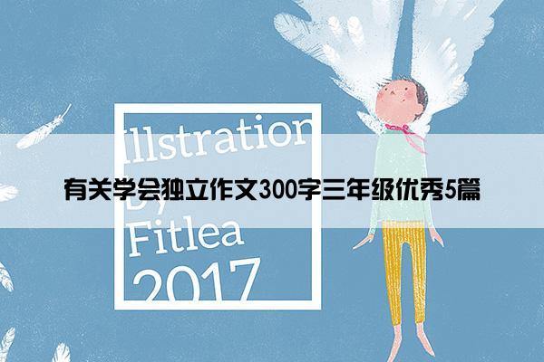 有关学会独立作文300字三年级优秀5篇