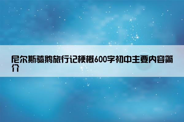 尼尔斯骑鹅旅行记梗概600字初中主要内容简介