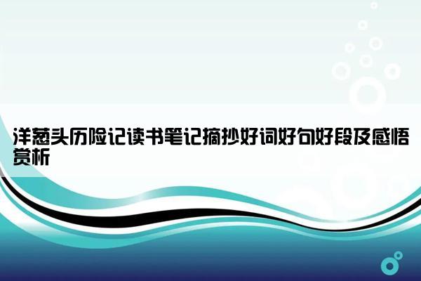 洋葱头历险记读书笔记摘抄好词好句好段及感悟赏析