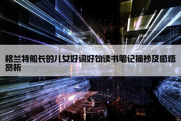 格兰特船长的儿女好词好句读书笔记摘抄及感悟赏析