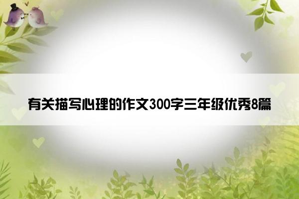有关描写心理的作文300字三年级优秀8篇