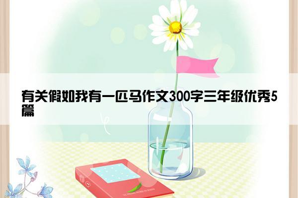 有关假如我有一匹马作文300字三年级优秀5篇