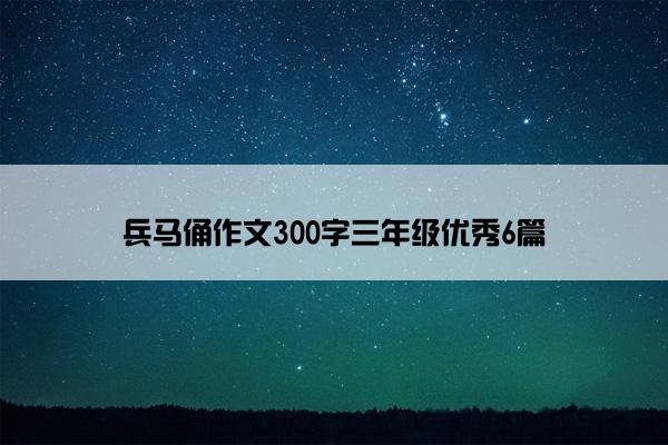 兵马俑作文300字三年级优秀6篇