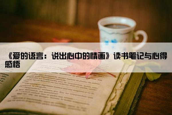 《爱的语言：说出心中的情画》读书笔记与心得感悟