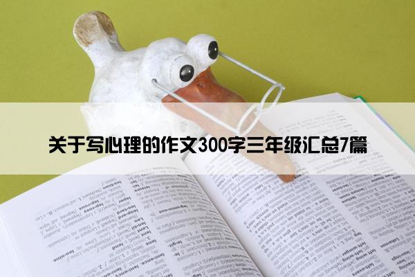 关于写心理的作文300字三年级汇总7篇