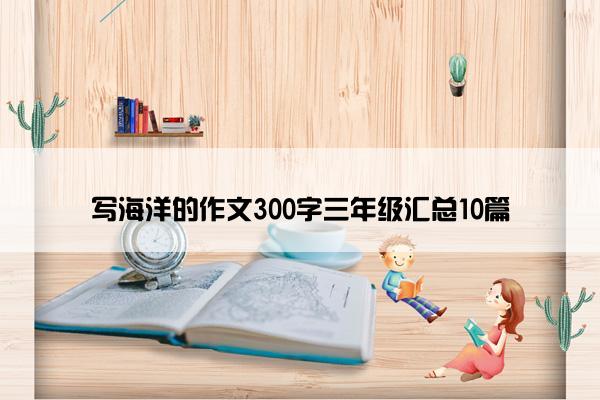 写海洋的作文300字三年级汇总10篇