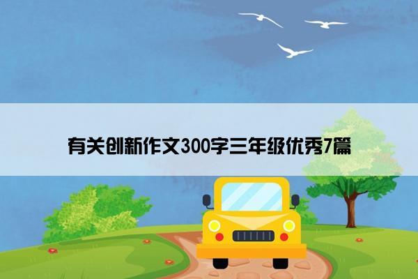 有关创新作文300字三年级优秀7篇
