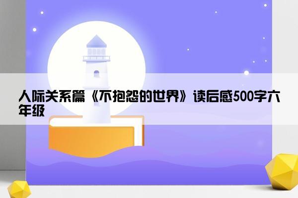 人际关系篇《不抱怨的世界》读后感500字六年级