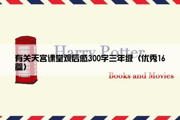 有关天宫课堂观后感300字三年级（优秀16篇）