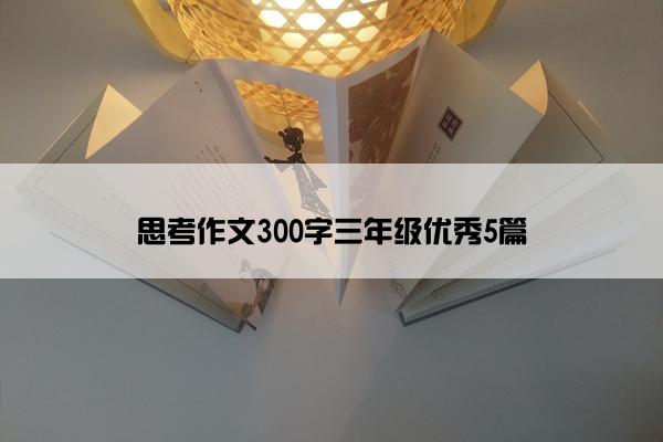 思考作文300字三年级优秀5篇