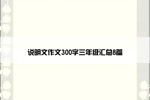 说明文作文300字三年级汇总8篇
