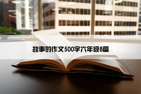 故事的作文500字六年级8篇