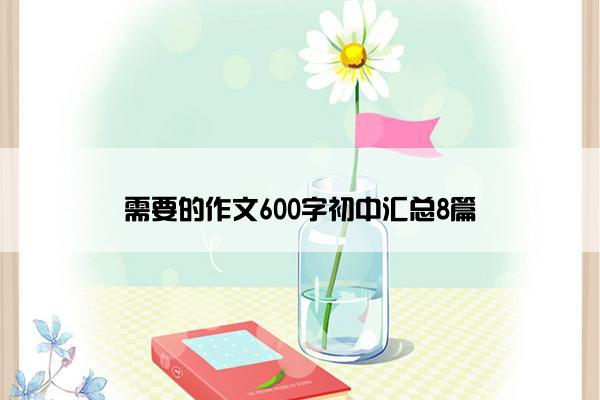 需要的作文600字初中汇总8篇