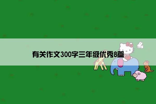 有关作文300字三年级优秀8篇