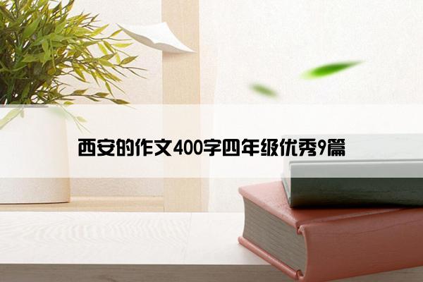 西安的作文400字四年级优秀9篇