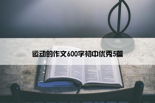 运动的作文600字初中优秀5篇